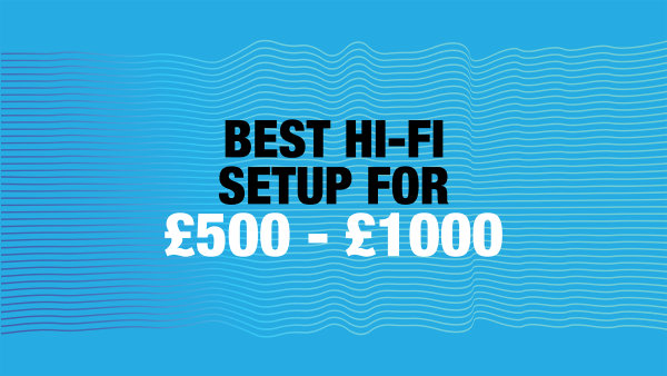 Best Hi-Fi Setup for £500 - £1000